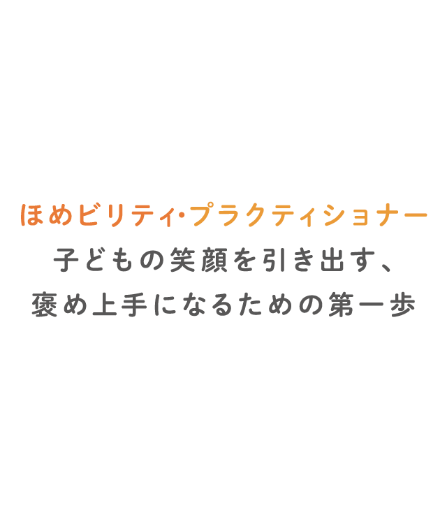 ほめビリティ・プラクティショナー 子どもの笑顔を引き出す、褒め上手になるための第一歩