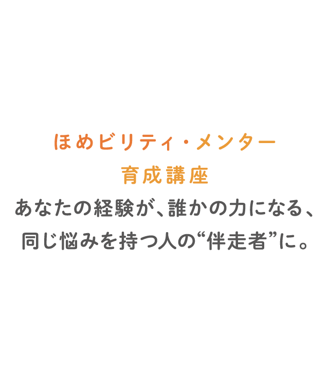 ほめビリティ・メンター育成講座 あなたの経験が、誰かの力になる、同じ悩みを持つ人の“伴走者”に。