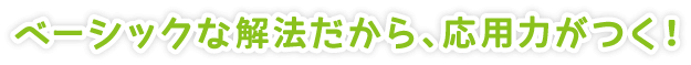 ベーシックな解法だから、応用力がつく！