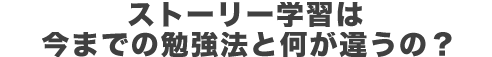 ストーリー学習は今までの勉強法と何が違うの？