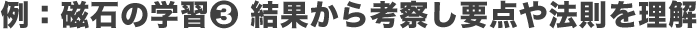 例：磁石の学習③結果から考察し要点や法則を理解
