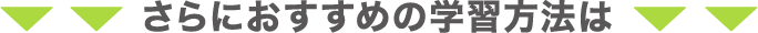 さらにおすすめの学習方法は