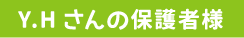 Y.Hさんの保護者様