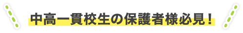 中高一貫校生の保護者様必見！