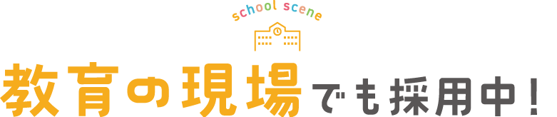 school scene　教育の現場でも採用中！