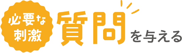 必要な刺激　質問を与える