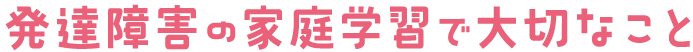 発達障害の家庭学習で大切なこと