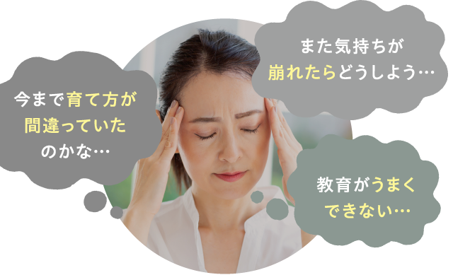 今まで育て方が間違っていたのかな…　また気持ちが崩れたらどうしよう…　教育がうまくできない…