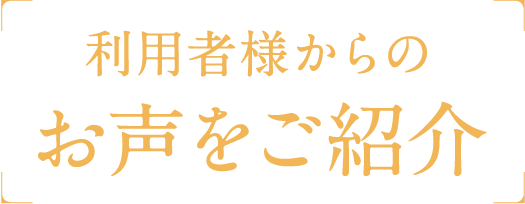 利用者様からのお声をご紹介