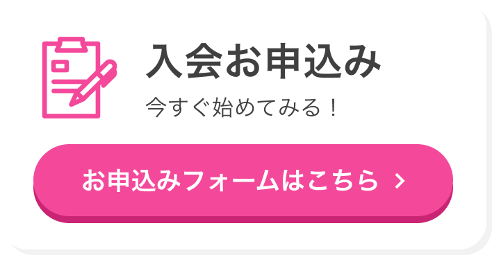 入会お申し込み 今すぐ始めてみる！お申込みフォームはこちら