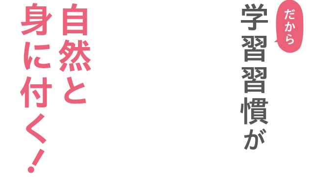 だから学習習慣が自然と身につく