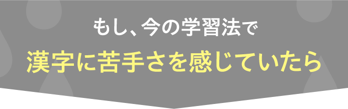 もし、今の学習法で漢字に苦手さを感じていたら