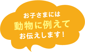 お子さまには動物に例えてお伝えします！