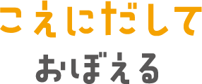 こえにだしておぼえる