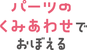 パーツのくみあわせでおぼえる