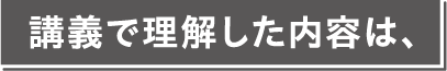 講義で理解した内容は、