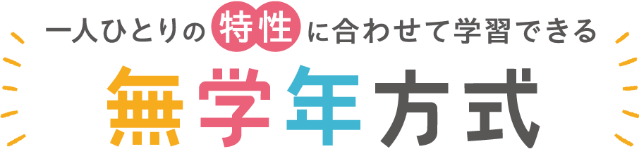 一人ひとりの特性に合わせて学習できる　無学年方式