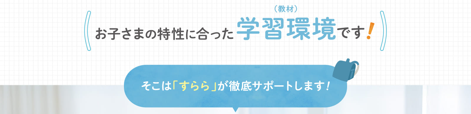 お子さまの特性に合った学習環境です