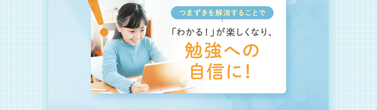 「わかる！」が楽しくなり、勉強への自信に！