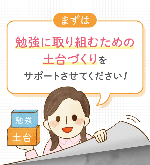 勉強に取り組むための土台づくりをサポートさせてください！