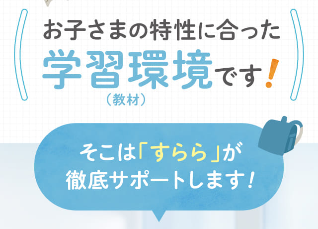お子さまの特性に合った学習環境です