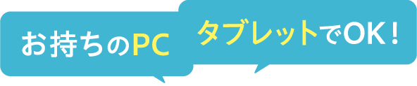 お持ちのPC タブレットでOK！