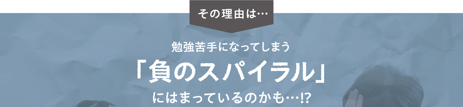 その理由は…勉強苦手になってしまう「負のスパイラル」にはまっているのかも…！？