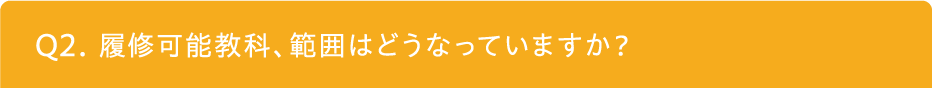 履修可能教科、範囲はどうなっていますか？