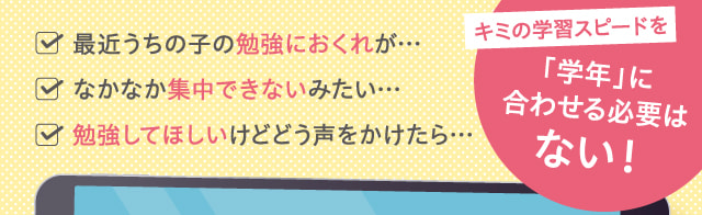 キミの学習スピードを「学年」に合わせる必要はない！