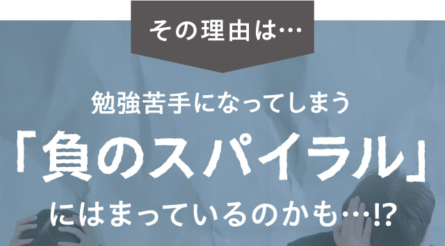 その理由は…勉強苦手になってしまう「負のスパイラル」にはまっているのかも…！？