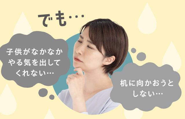 でも…子供がなかなかやる気を出してくれない…机に向かおうとしない…