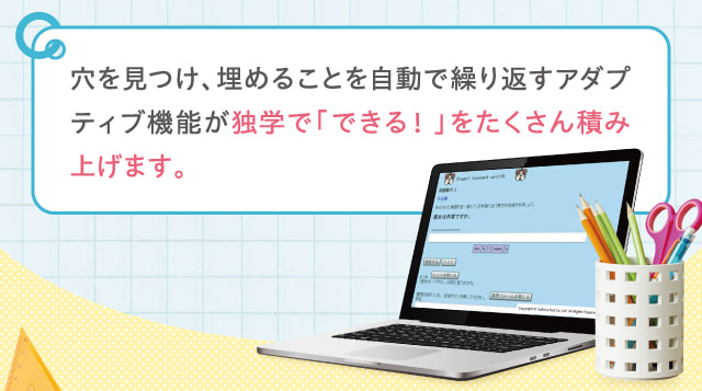 穴を見つけ、埋めることを自動で繰り返すアダプティブ機能が独学で「できる！」をたくさん積み上げます。