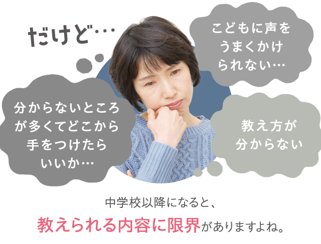 だけど…こどもに声をうまくかけられない…分からないところが多くてどこから手をつけたらいいか…教え方が分からない