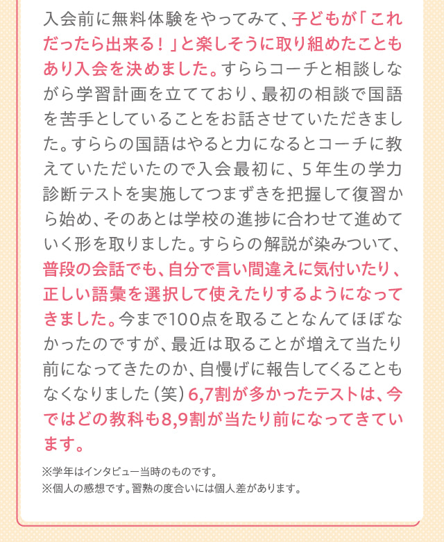 入会前に無料体験をやってみて、子どもが「これだったら出来る！」と楽しそうに取り組めたこともあり入会を決めました。