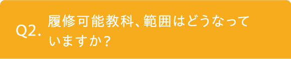 履修可能教科、範囲はどうなっていますか？