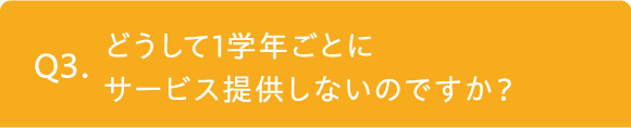 どうして1学年ごとにサービス提供しないのですか？