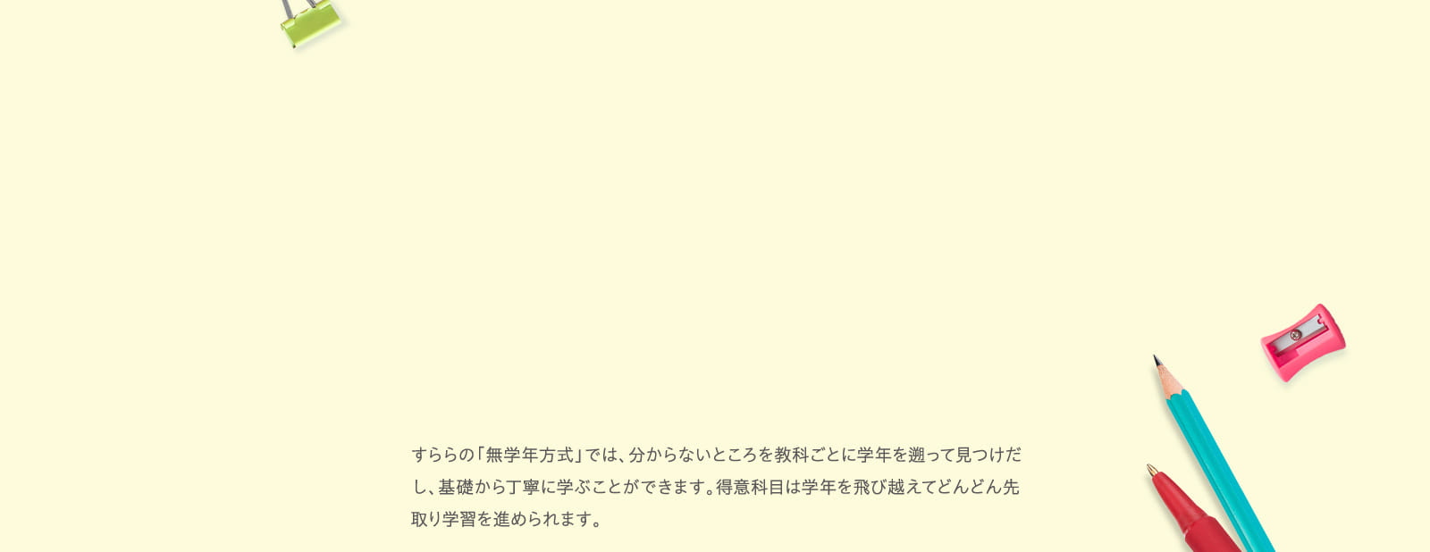 すららの「無学年方式」では、分からないところを教科ごとに学年を遡って見つけだし、基礎から丁寧に学ぶことができます。…