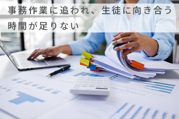 事務作業に追われ、生徒に向き合う時間が足りない