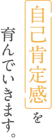 自己肯定感を育んでいきます。