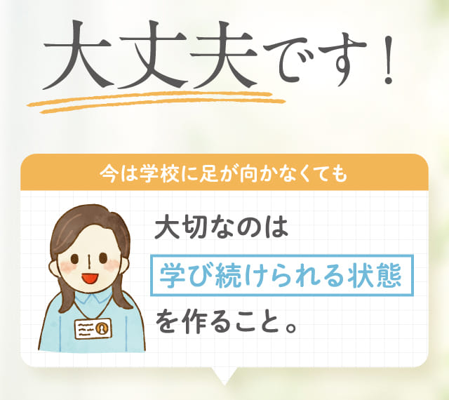 大丈夫です!今は学校に足が向かなくても大切なのは学び続けられる状態を作ること。