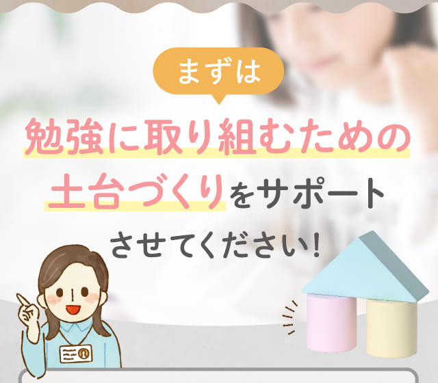 まずは勉強に取り組むための土台づくりをサポートさせてください!