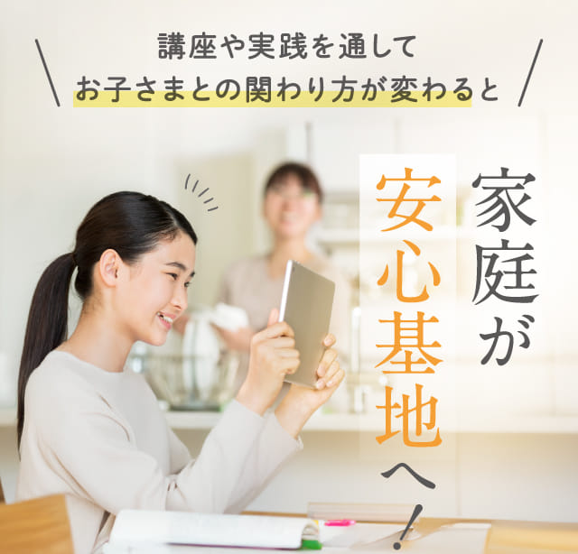 講座や実践を通してお子さまとの関わり方が変わると家庭が安心基地へ!