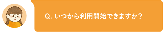 いつから利用開始できますか?