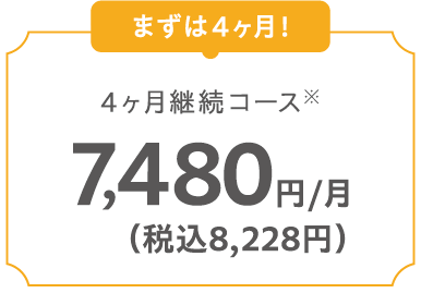 4ヵ月継続コース 7,480円/月（税込8,228円）