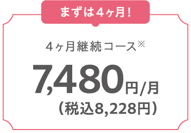 4ヵ月継続コース 7,480円/月（税込8,228円）