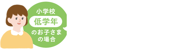 小学校低学年のお子さまの場合